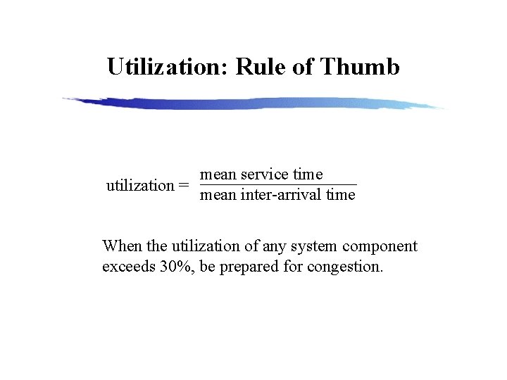 Utilization: Rule of Thumb mean service time utilization = mean inter-arrival time When the