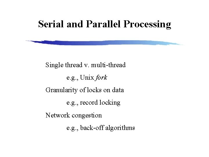 Serial and Parallel Processing Single thread v. multi-thread e. g. , Unix fork Granularity