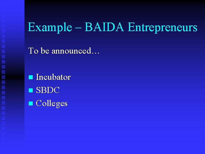 Example – BAIDA Entrepreneurs To be announced… Incubator n SBDC n Colleges n 
