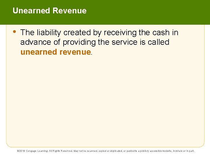 Unearned Revenue • The liability created by receiving the cash in advance of providing