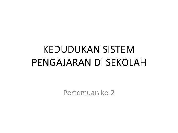 KEDUDUKAN SISTEM PENGAJARAN DI SEKOLAH Pertemuan ke-2 