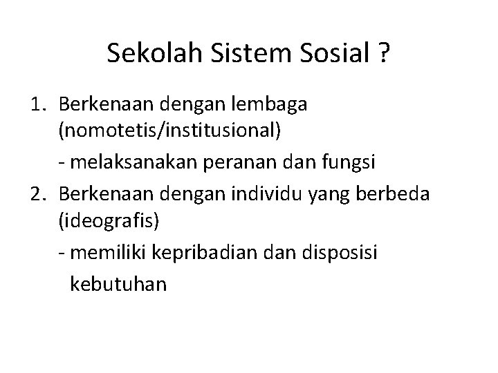 Sekolah Sistem Sosial ? 1. Berkenaan dengan lembaga (nomotetis/institusional) - melaksanakan peranan dan fungsi