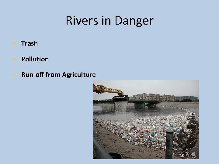 Rivers in Danger • Trash • Pollution • Run-off from Agriculture 