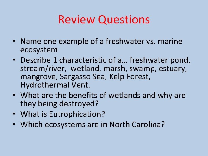 Review Questions • Name one example of a freshwater vs. marine ecosystem • Describe