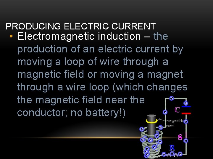 PRODUCING ELECTRIC CURRENT • Electromagnetic induction – the production of an electric current by