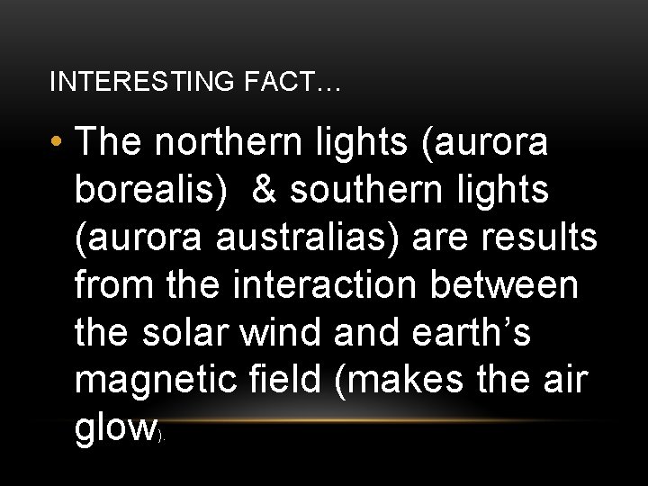 INTERESTING FACT… • The northern lights (aurora borealis) & southern lights (aurora australias) are