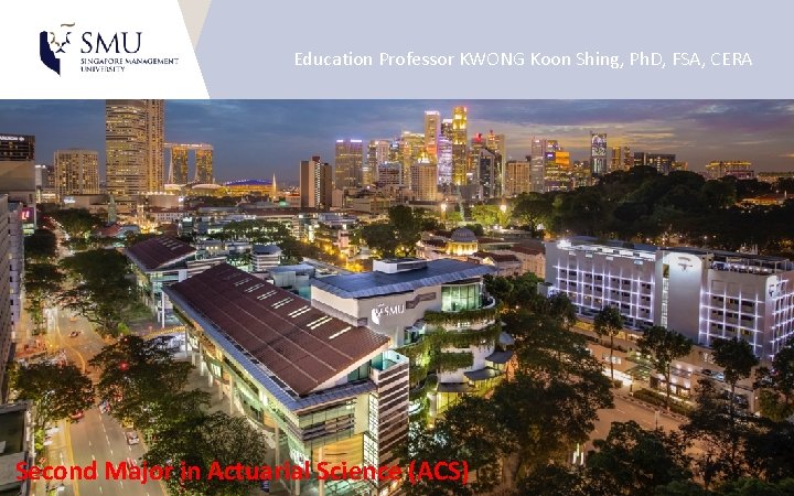 Education Professor KWONG Koon Shing, Ph. D, FSA, CERA Second Major in Actuarial Science Education Professor KWONG Koon Shing, Ph. D, FSA, CERA Second Major in Actuarial Science