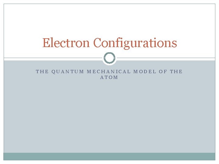 Electron Configurations THE QUANTUM MECHANICAL MODEL OF THE ATOM 