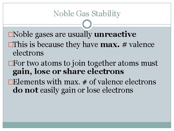 Noble Gas Stability �Noble gases are usually unreactive �This is because they have max.