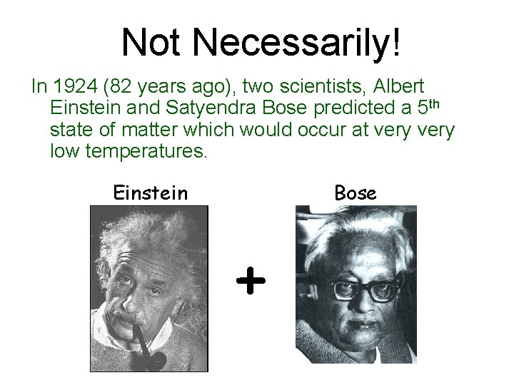 Not Necessarily! In 1924 (82 years ago), two scientists, Albert Einstein and Satyendra Bose