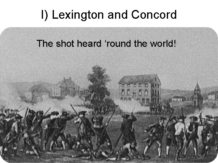 I) Lexington and Concord The shot heard ‘round the world! 