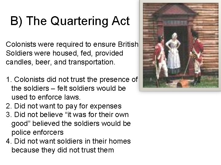 B) The Quartering Act Colonists were required to ensure British Soldiers were housed, fed,