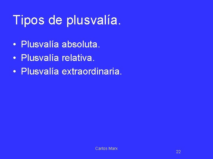Tipos de plusvalía. • Plusvalía absoluta. • Plusvalía relativa. • Plusvalía extraordinaria. Carlos Marx