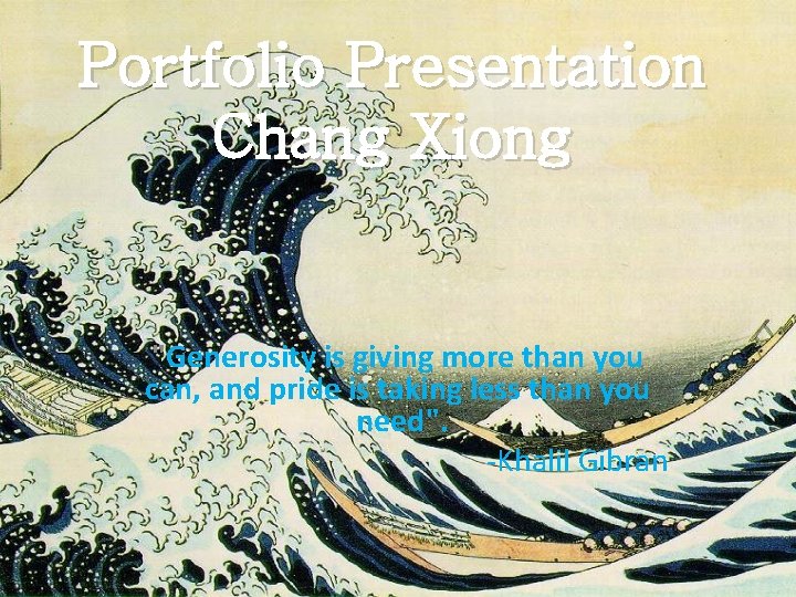 Portfolio Presentation Chang Xiong "Generosity is giving more than you can, and pride is