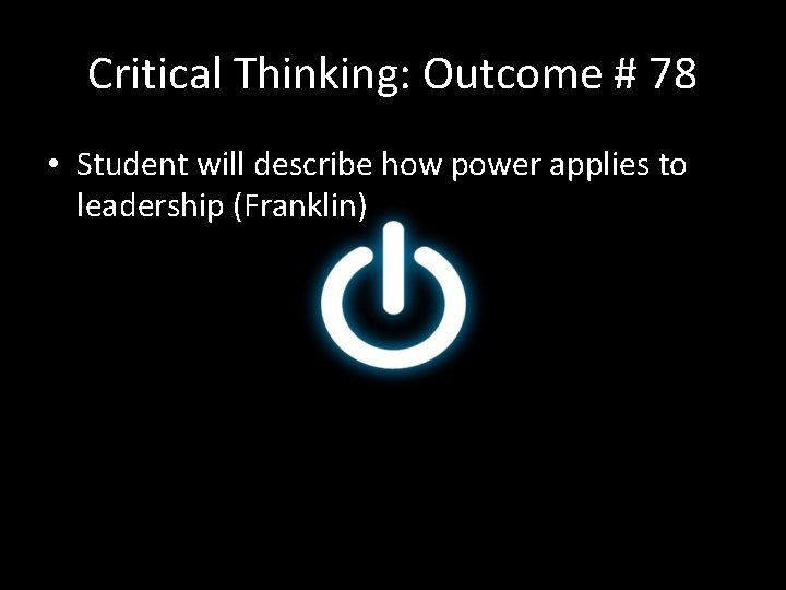Critical Thinking: Outcome # 78 • Student will describe how power applies to leadership