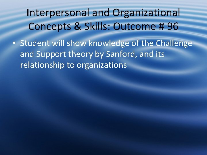 Interpersonal and Organizational Concepts & Skills: Outcome # 96 • Student will show knowledge