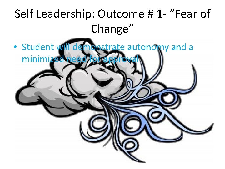 Self Leadership: Outcome # 1 - “Fear of Change” • Student will demonstrate autonomy