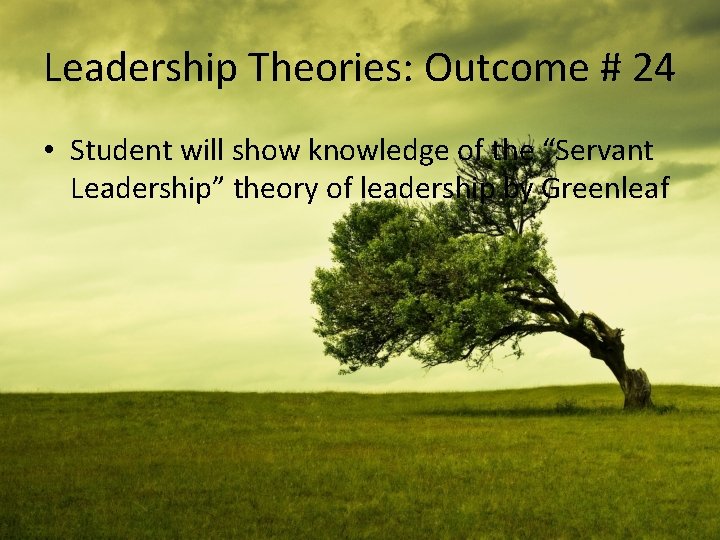 Leadership Theories: Outcome # 24 • Student will show knowledge of the “Servant Leadership”