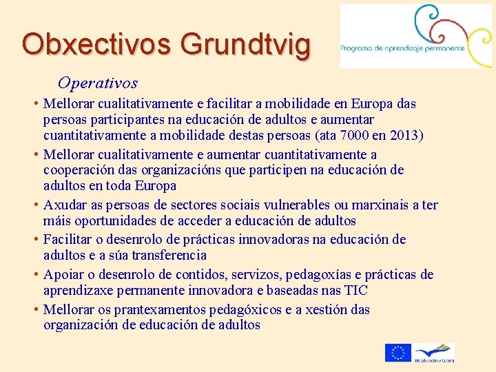 Obxectivos Grundtvig Operativos • Mellorar cualitativamente e facilitar a mobilidade en Europa das persoas