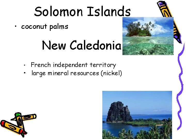 Solomon Islands • coconut palms New Caledonia French independent territory • large mineral resources