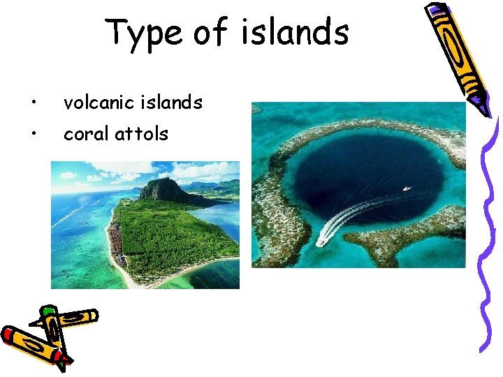 Type of islands • volcanic islands • coral attols 