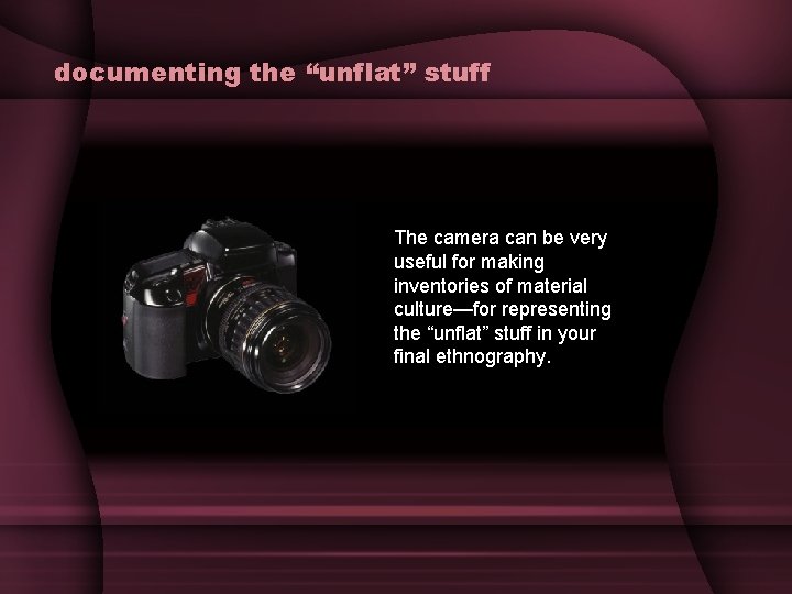 documenting the “unflat” stuff The camera can be very useful for making inventories of