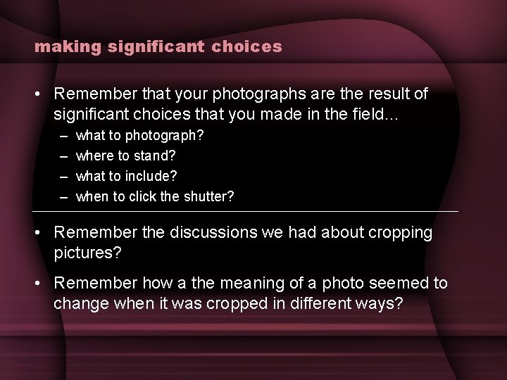 making significant choices • Remember that your photographs are the result of significant choices