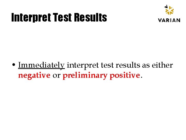 Interpret Test Results • Immediately interpret test results as either negative or preliminary positive.