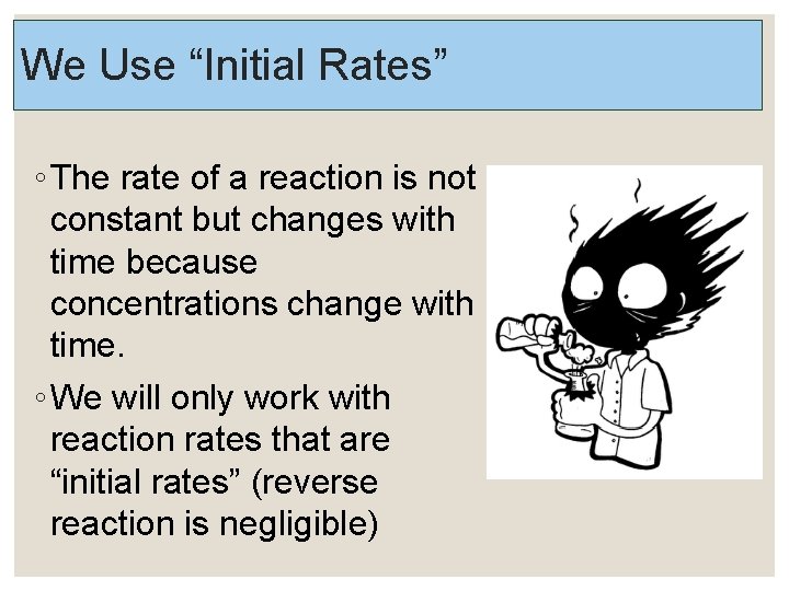 We Use “Initial Rates” ◦ The rate of a reaction is not constant but