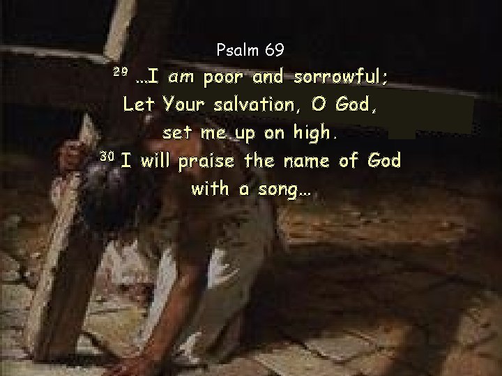 Psalm 69 …I am poor and sorrowful; Let Your salvation, O God, set me