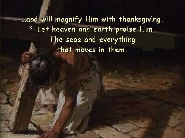 …and will magnify Him with thanksgiving. 34 Let heaven and earth praise Him, The