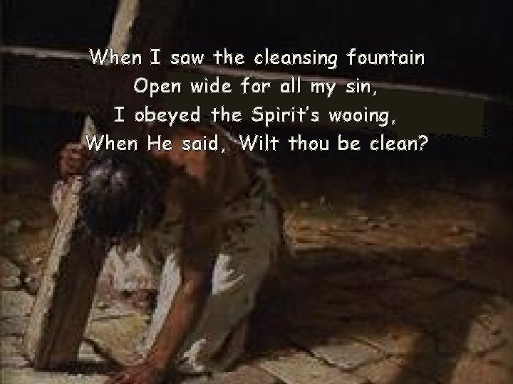 When I saw the cleansing fountain Open wide for all my sin, I obeyed