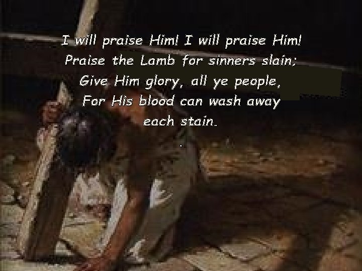 I will praise Him! Praise the Lamb for sinners slain; Give Him glory, all