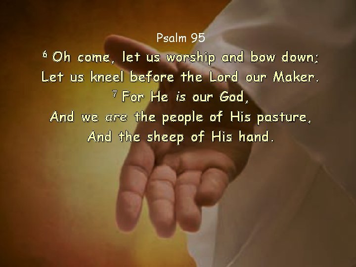Psalm 95 Oh come, let us worship and bow down; Let us kneel before