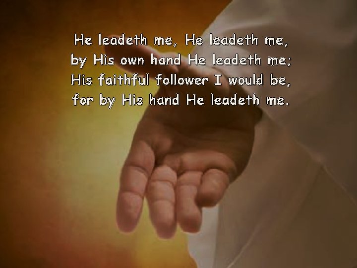 He leadeth me, by His own hand He leadeth me; His faithful follower I