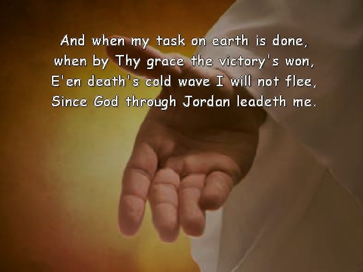And when my task on earth is done, when by Thy grace the victory's