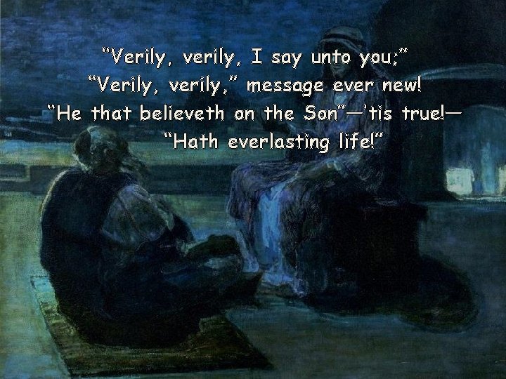 “Verily, verily, I say unto you; ” “Verily, verily, ” message ever new! “He