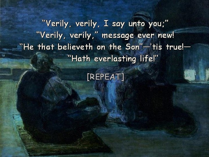 “Verily, verily, I say unto you; ” “Verily, verily, ” message ever new! “He