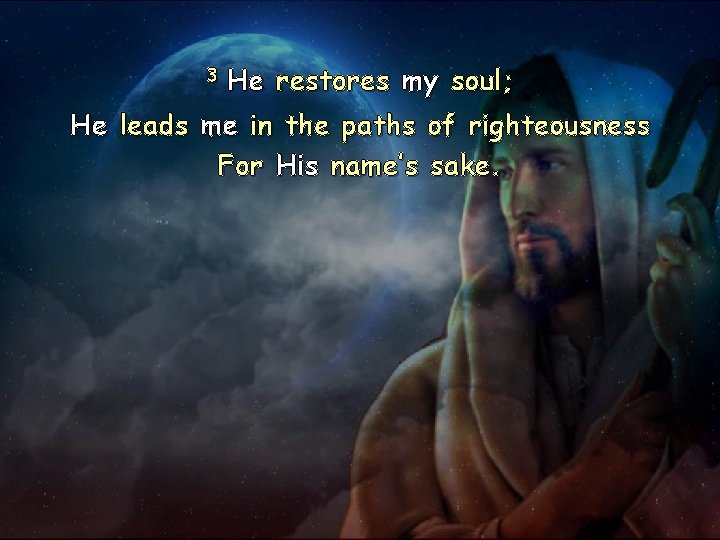 3 He restores my soul; He leads me in the paths of righteousness For