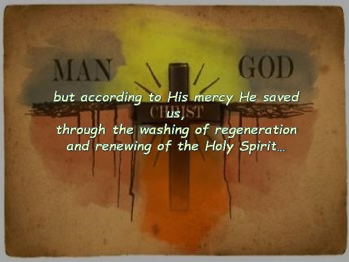 but according to His mercy He saved us, through the washing of regeneration and