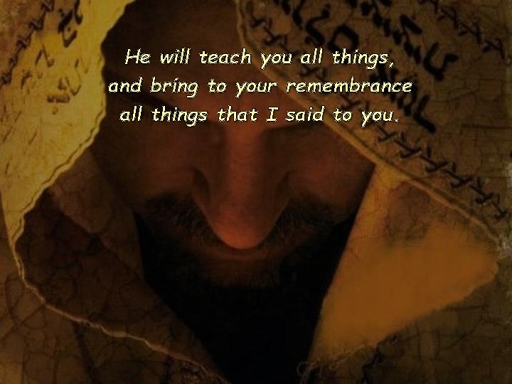 He will teach you all things, and bring to your remembrance all things that