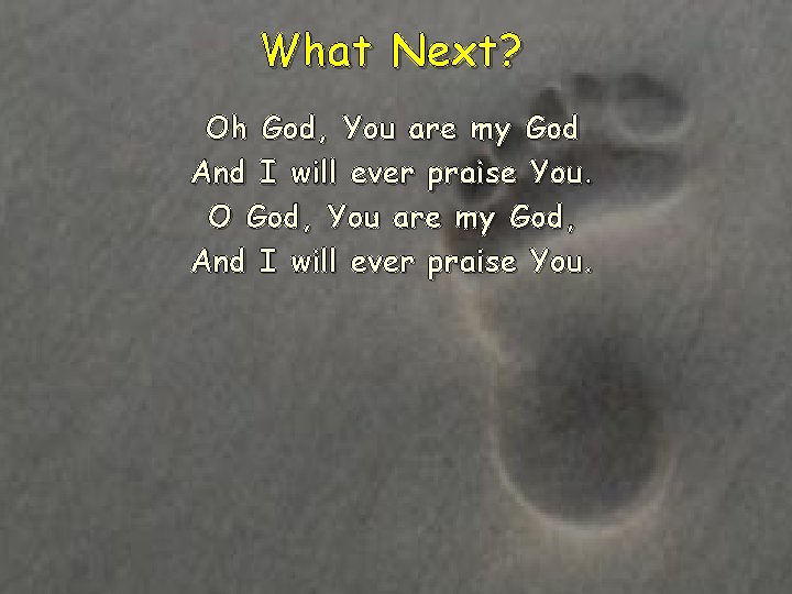 What Next? Oh God, You are my God And I will ever praise You.