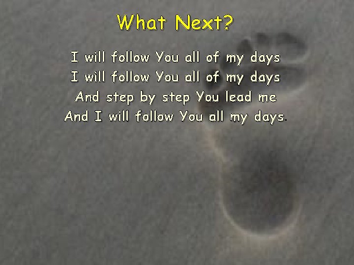 What Next? I will follow You all of my days And step by step