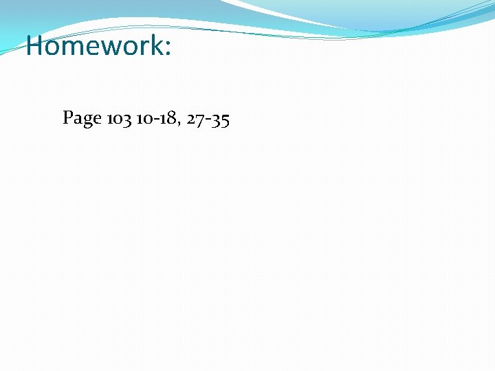Homework: Page 103 10 -18, 27 -35 