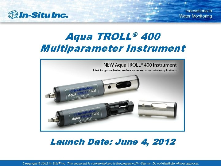 Aqua TROLL® 400 Multiparameter Instrument Launch Date: June 4, 2012 Copyright © 2012 In-Situ