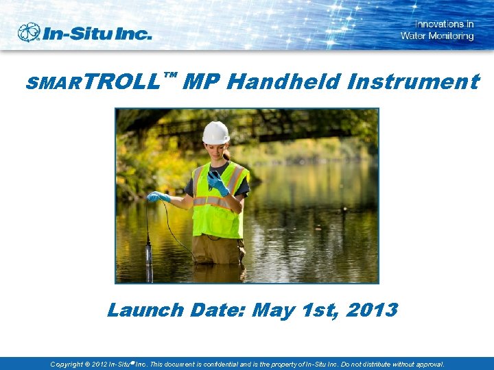 SMARTROLL™ MP Handheld Instrument Launch Date: May 1 st, 2013 Copyright © 2012 In-Situ