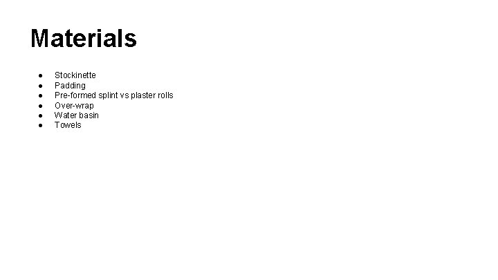 Materials ● ● ● Stockinette Padding Pre-formed splint vs plaster rolls Over-wrap Water basin