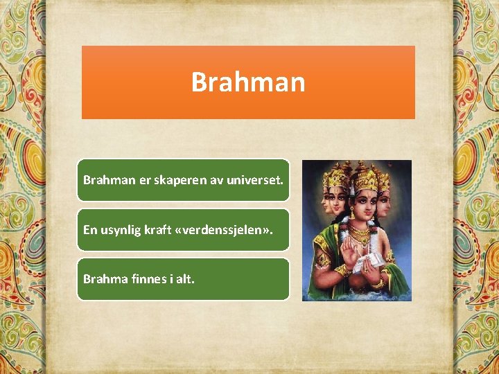 Brahman er skaperen av universet. En usynlig kraft «verdenssjelen» . Brahma finnes i alt.