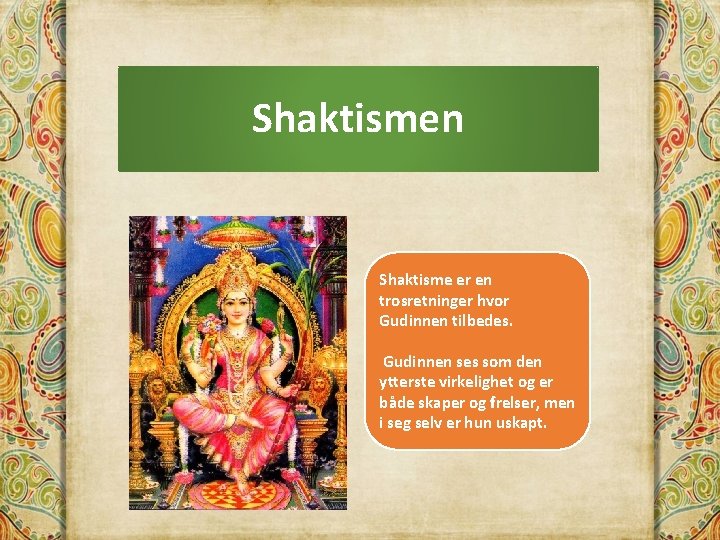 Shaktismen Shaktisme er en trosretninger hvor Gudinnen tilbedes. Gudinnen ses som den ytterste virkelighet