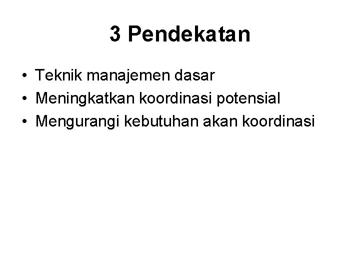 3 Pendekatan • Teknik manajemen dasar • Meningkatkan koordinasi potensial • Mengurangi kebutuhan akan